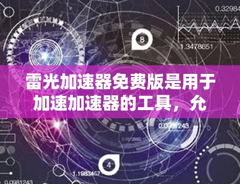 雷光加速器免费版是用于加速加速器的工具，允许用户在没有付费的情况下进行加速。以下是关于雷光加速器免费版的详细信息