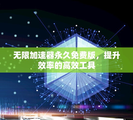 无限加速器永久免费版,提升效率的高效工具