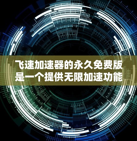 飞速加速器的永久免费版是一个提供无限加速功能的工具，适用于需要持续使用而不担心广告或付费内容的用户。以下是其详细介绍