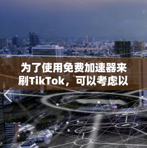 为了使用免费加速器来刷TikTok,可以考虑以下方法