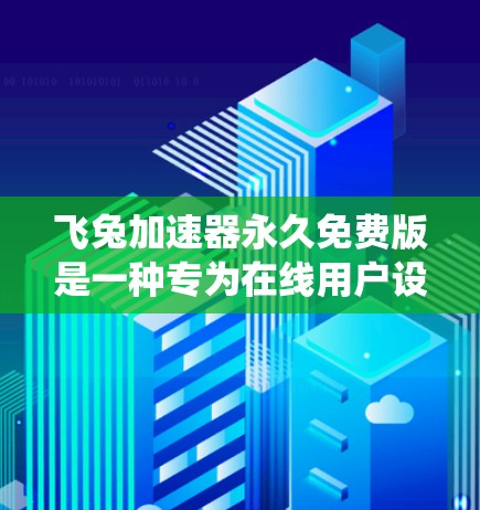 飞兔加速器永久免费版是一种专为在线用户设计的工具，旨在帮助他们快速加速互联网速度。以下是对该工具的系统介绍