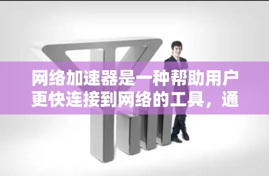 网络加速器是一种帮助用户更快连接到网络的工具,通常包括软件和手机应用。以下是详细的分步指南,帮助您选择和使用合适的网络加速器