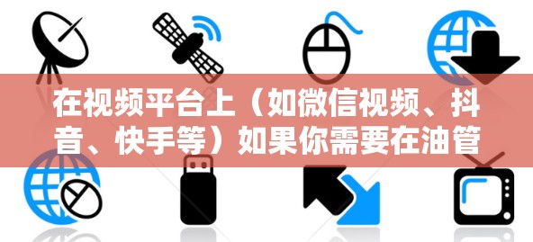 在视频平台上(如微信视频、抖音、快手等)如果你需要在油管上使用免费的加速器来提升视频效果,以下是一些步骤和方法