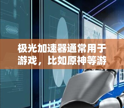 极光加速器通常用于游戏,比如原神等游戏,用于加速游戏中的技能和装备。如果你想下载并使用极光加速器,通常可以通过以下步骤进行