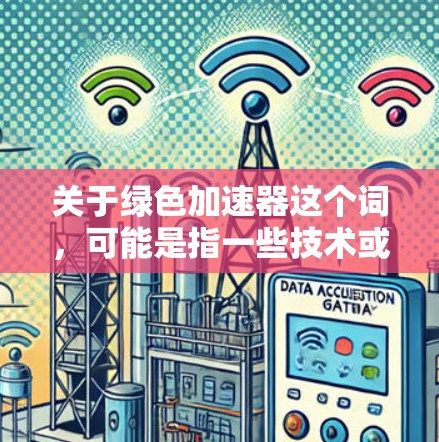 关于绿色加速器这个词,可能是指一些技术或工具,用于加速或优化某种绿色能源的使用或转换过程。以下是一些可能的解释