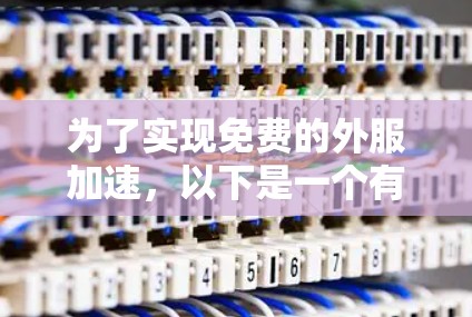为了实现免费的外服加速，以下是一个有序的指南和步骤说明，帮助您找到适合的工具并顺利进行加速