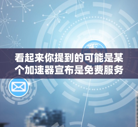 看起来你提到的可能是某个加速器宣布是免费服务，但不确定是否真的有免费功能。以下是可能的情况和建议