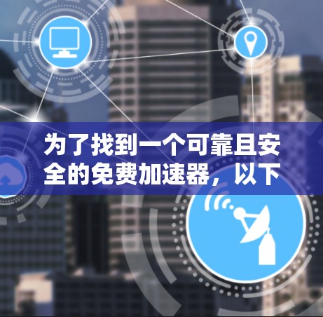 为了找到一个可靠且安全的免费加速器，以下是一些推荐的步骤和平台建议