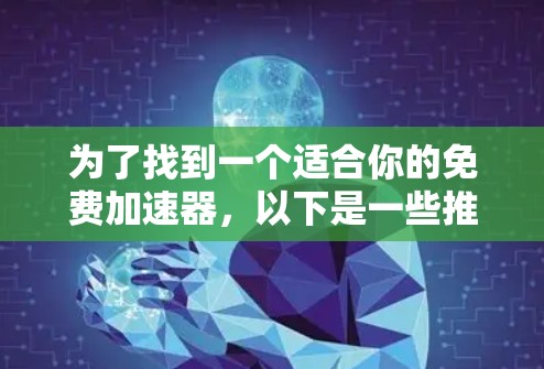 为了找到一个适合你的免费加速器,以下是一些推荐的选择
