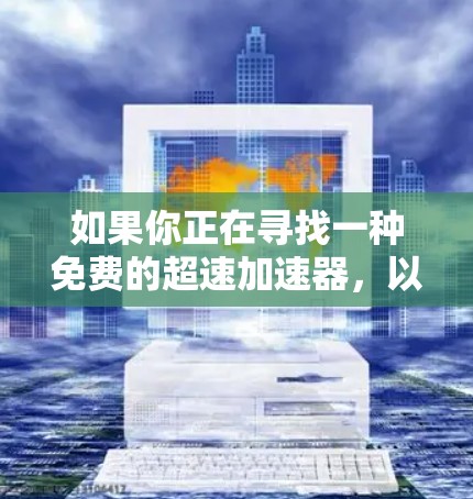 如果你正在寻找一种免费的超速加速器,以下是一些常见的加速器类型和推荐
