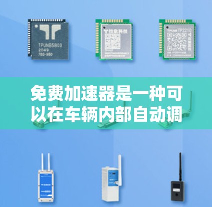 免费加速器是一种可以在车辆内部自动调整油门以提升车速的软件加速器,通常指某些品牌或公司提供的加速器应用。以下是对这种加速器的详细说明