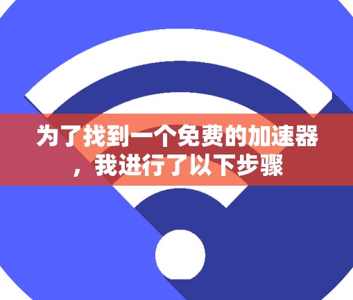 为了找到一个免费的加速器，我进行了以下步骤
