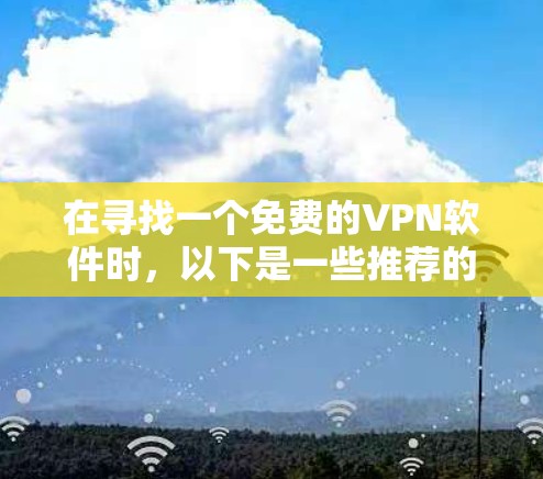 在寻找一个免费的VPN软件时，以下是一些推荐的步骤和建议