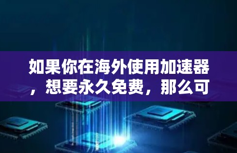 如果你在海外使用加速器，想要永久免费，那么可能需要考虑一些免费的加速服务或工具。以下是一些常见的免费加速器和解决方案