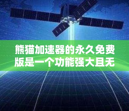 熊猫加速器的永久免费版是一个功能强大且无需付费的网络加速工具，适合各种网络环境的使用。以下是详细的步骤和信息
