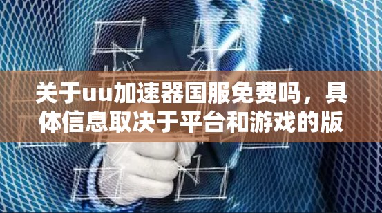 关于uu加速器国服免费吗，具体信息取决于平台和游戏的版本。以下是一些可能的解释