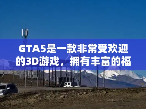 GTA5是一款非常受欢迎的3D游戏，拥有丰富的福利和资源。如果您想通过免费的工具来加速游戏，以下是一些推荐的工具和资源，虽然不能完全替代游戏本身的福利，但可以帮助您更好地体验游戏