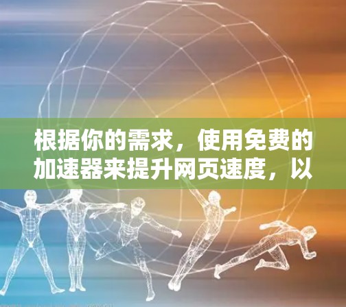 根据你的需求，使用免费的加速器来提升网页速度，以下是一个有条理的推荐和建议