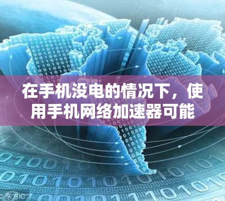 在手机没电的情况下,使用手机网络加速器可能面临困难,但可以通过以下步骤进行