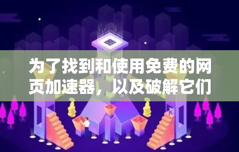 为了找到和使用免费的网页加速器，以及破解它们，以下是一些步骤和建议