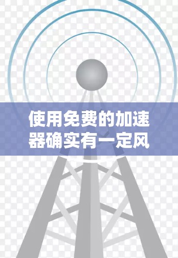 使用免费的加速器确实有一定风险,因为它们可能限制你的上网权限或访问其他网站的能力。以下是一些考虑因素和建议