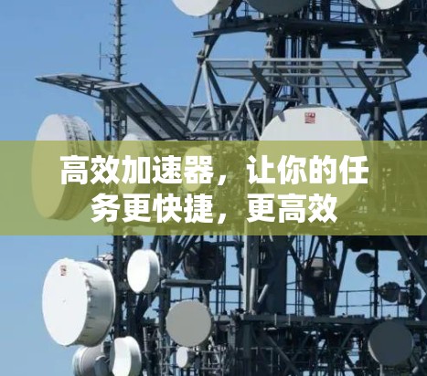 高效加速器,让你的任务更快捷,更高效