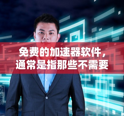 免费的加速器软件,通常是指那些不需要付费的自动加速工具,这些工具可以帮助用户在使用浏览器时,自动加速相关网站,从而提升用户体验。以下是一些常见的免费加速工具