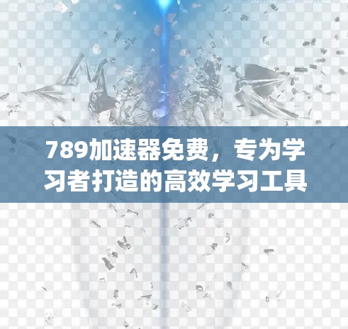 789加速器免费，专为学习者打造的高效学习工具，助力您的在线教育 journey