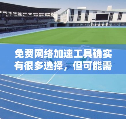 免费网络加速工具确实有很多选择，但可能需要根据你的需求来决定。以下是一些推荐的免费网络加速工具，它们可以帮助你快速连接到速度更快的网络
