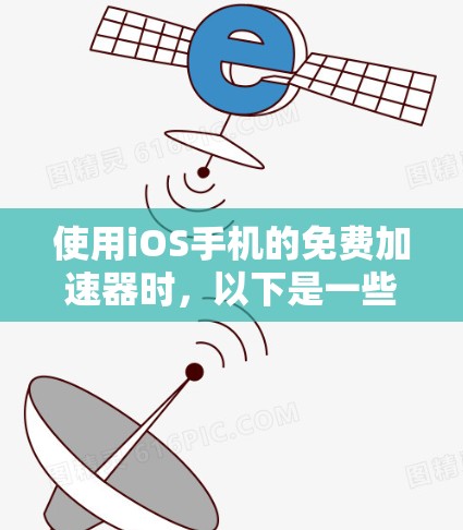 使用iOS手机的免费加速器时，以下是一些关键步骤和注意事项