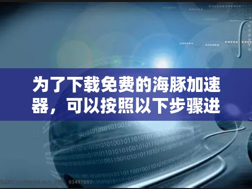 为了下载免费的海豚加速器,可以按照以下步骤进行