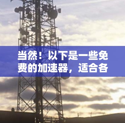 当然!以下是一些免费的加速器,适合各种场景,帮助你提升速度