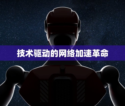 技术驱动的网络加速革命