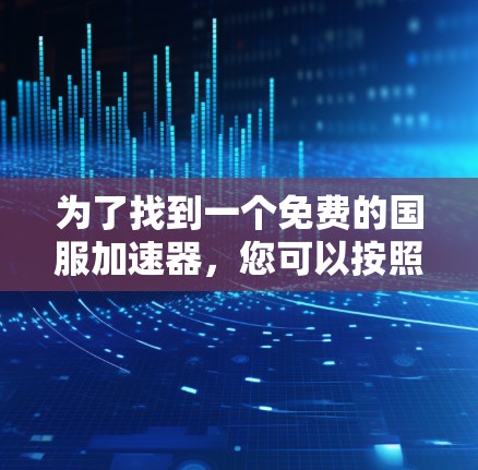 为了找到一个免费的国服加速器，您可以按照以下步骤进行