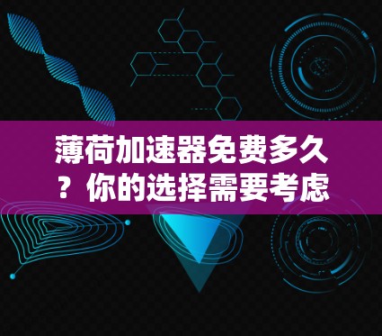 薄荷加速器免费多久?你的选择需要考虑