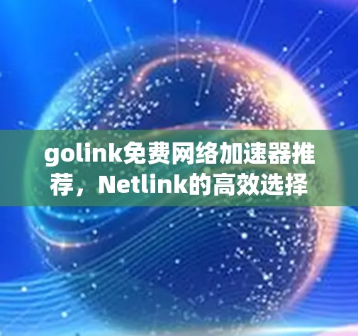 golink免费网络加速器推荐,Netlink的高效选择