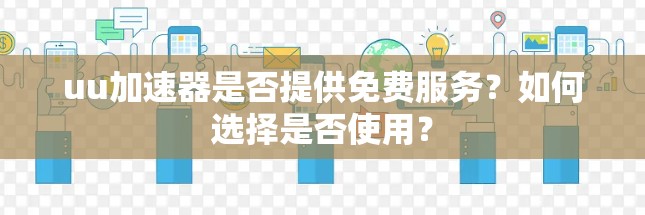uu加速器是否提供免费服务?如何选择是否使用?
