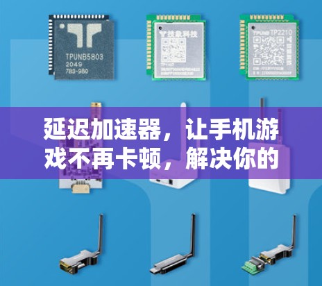 延迟加速器,让手机游戏不再卡顿,解决你的手机延迟问题!