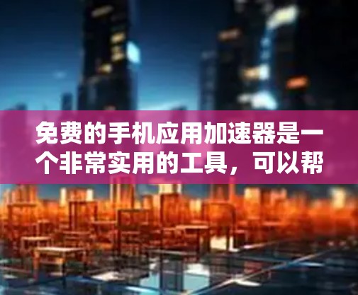 免费的手机应用加速器是一个非常实用的工具,可以帮助用户提升手机的性能和应用体验。以下是一些免费的加速器推荐,涵盖不同的需求和使用场景
