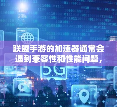 联盟手游的加速器通常会遇到兼容性和性能问题,因为联盟手游的加速机制可能与原版游戏有所不同,因此很难提供免费的直接加速器。以下是一些常见的联盟手游加速器推荐,但请注意