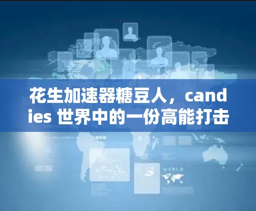 花生加速器糖豆人,candies 世界中的一份高能打击 花生加速器糖豆人,candies 世界中的一份高能打击