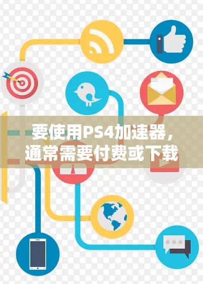 要使用PS4加速器，通常需要付费或下载。以下是一些常见的免费加速器和付费工具，供你参考