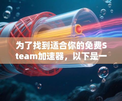 为了找到适合你的免费Steam加速器,以下是一些建议