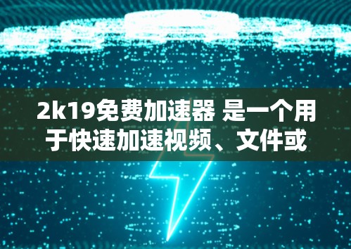 2k19免费加速器 是一个用于快速加速视频、文件或游戏的软件工具。如果你是寻找一个免费的加速器，可以尝试以下几种推荐