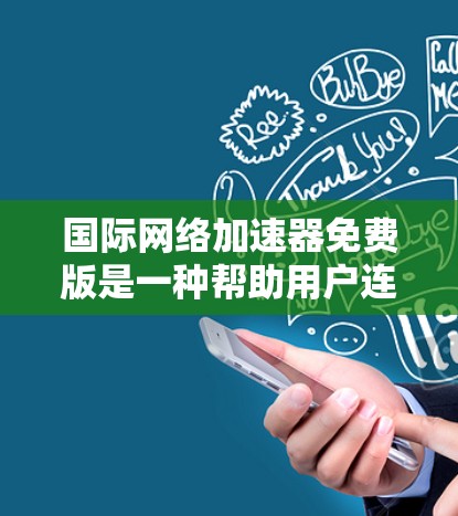 国际网络加速器免费版是一种帮助用户连接国际互联网的工具，通常免费版提供基本的网络连接功能，但可能有使用限制。以下是一个按照步骤的使用指南