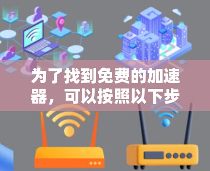 为了找到免费的加速器,可以按照以下步骤进行