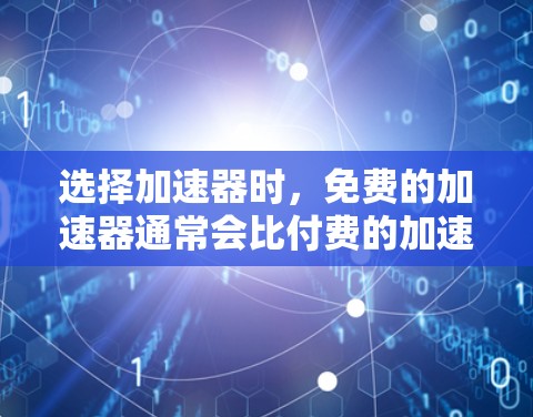 选择加速器时，免费的加速器通常会比付费的加速器功能更强大，而且价格更低。以下是一些常见的免费加速器推荐