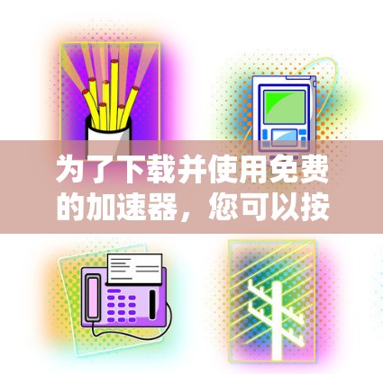 为了下载并使用免费的加速器，您可以按照以下步骤操作