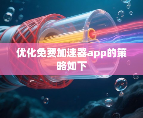优化免费加速器app的策略如下