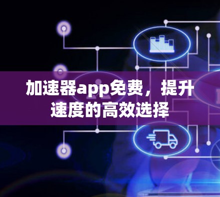 加速器app免费，提升速度的高效选择